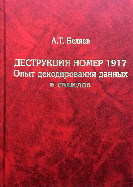 А.Т. Беляев «Деструкция номер 1917. Опыт декодирования данных и смыслов»